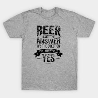 Beer Is Not The Answer - funny beer drinker T-Shirt